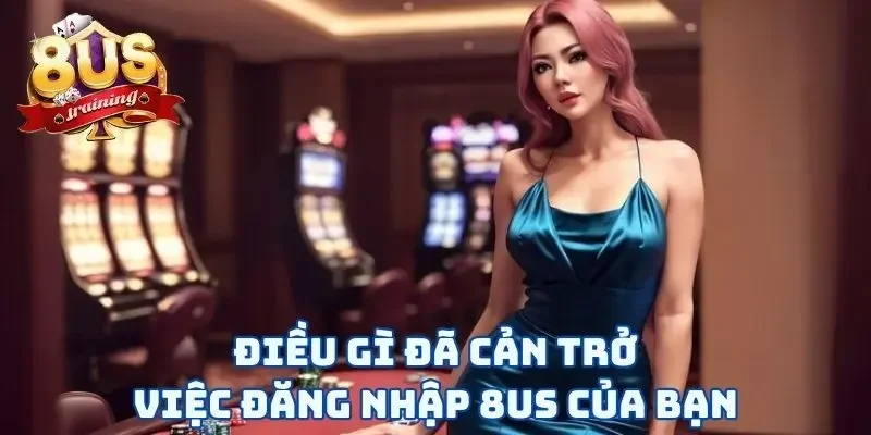 Đăng Nhập 8US Và Vui Chơi Chỉ Với Vài Thao Tác “Rốp Rẻng” Điều gì đã cản trở việc đăng nhập 8US của bạn