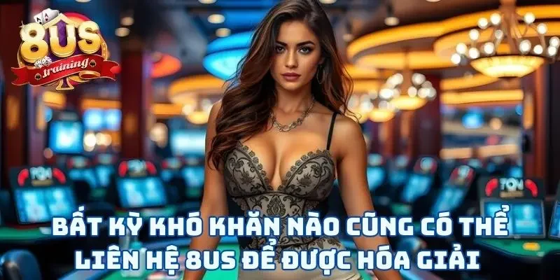 Liên Hệ 8US Bất kỳ khó khăn nào cũng có thể liên hệ 8US để được hóa giải
