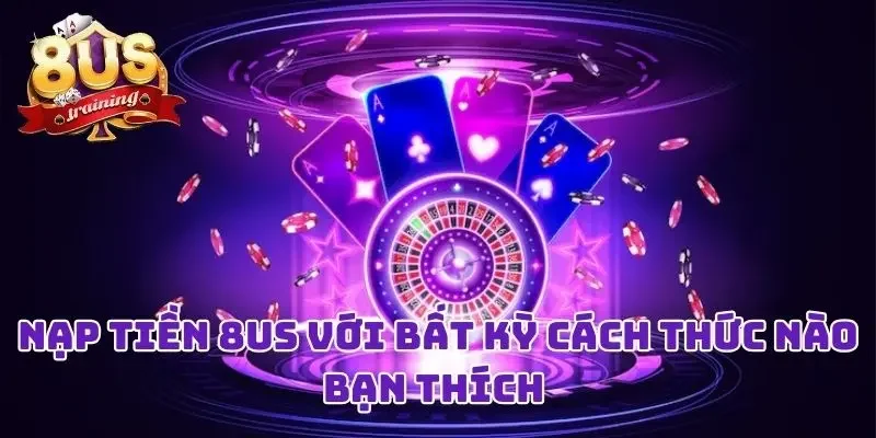 Nạp Tiền 8US Liền Tay Với Bất Kỳ Cách Thức Nào Bạn Thích Nạp Tiền 8US Liền Tay Với Bất Kỳ Cách Thức Nào Bạn Thích