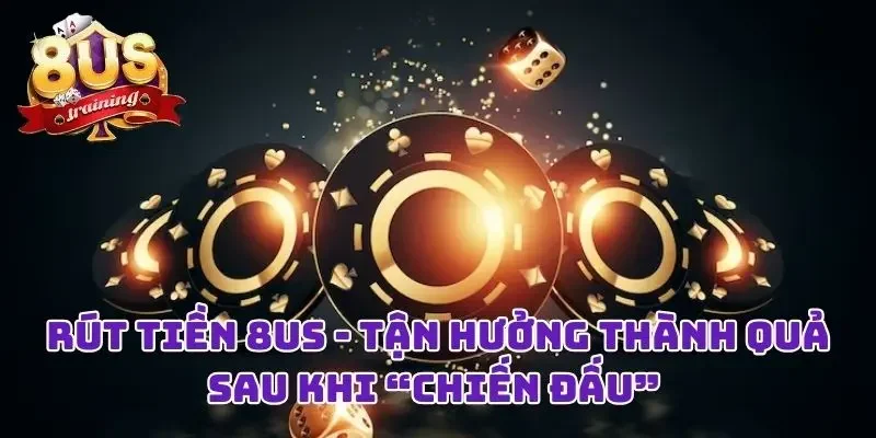 Rút Tiền 8US - Niềm Vui Đơn Giản Sau Những Giờ “Chiến Đấu” Rút Tiền 8US - Niềm Vui Đơn Giản Sau Những Giờ “Chiến Đấu”